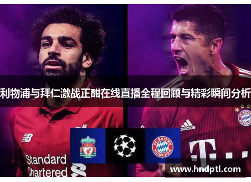 利物浦与拜仁激战正酣在线直播全程回顾与精彩瞬间分析