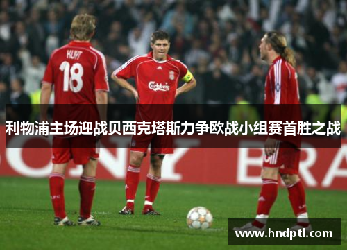 利物浦主场迎战贝西克塔斯力争欧战小组赛首胜之战