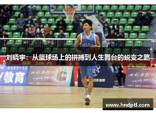 刘晓宇：从篮球场上的拼搏到人生舞台的蜕变之路