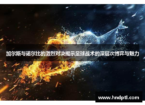 加尔斯与诺尔比的激烈对决揭示足球战术的深层次博弈与魅力