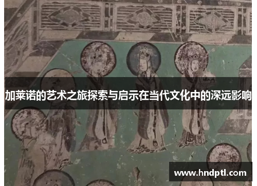 加莱诺的艺术之旅探索与启示在当代文化中的深远影响