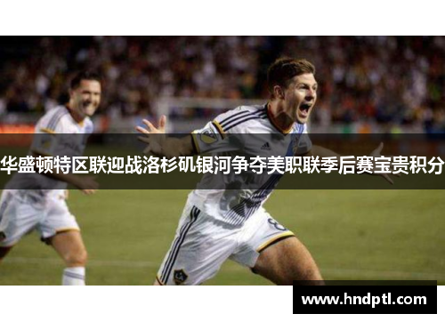 华盛顿特区联迎战洛杉矶银河争夺美职联季后赛宝贵积分