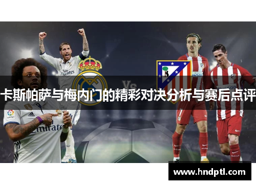 卡斯帕萨与梅内门的精彩对决分析与赛后点评