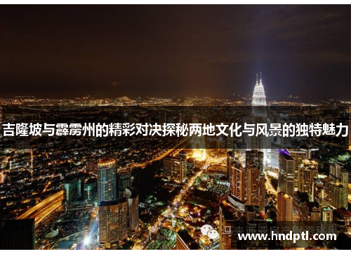 吉隆坡与霹雳州的精彩对决探秘两地文化与风景的独特魅力