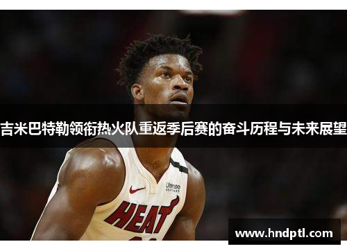 吉米巴特勒领衔热火队重返季后赛的奋斗历程与未来展望