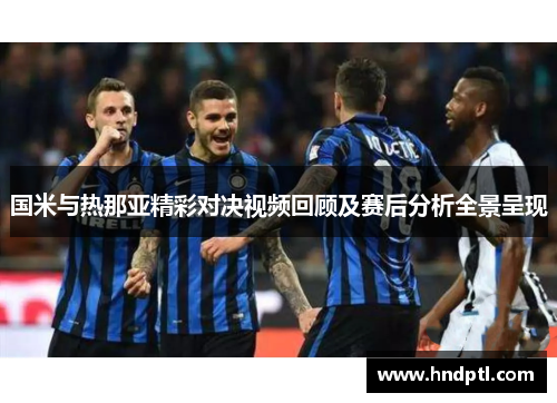 国米与热那亚精彩对决视频回顾及赛后分析全景呈现