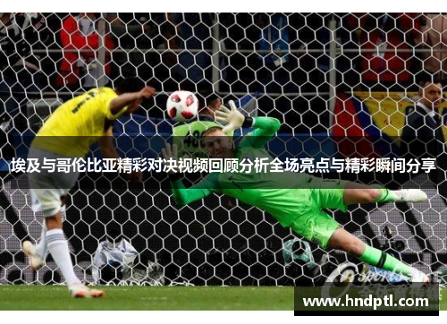 埃及与哥伦比亚精彩对决视频回顾分析全场亮点与精彩瞬间分享