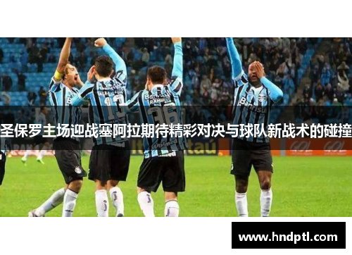 圣保罗主场迎战塞阿拉期待精彩对决与球队新战术的碰撞