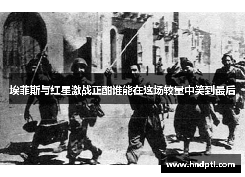 埃菲斯与红星激战正酣谁能在这场较量中笑到最后