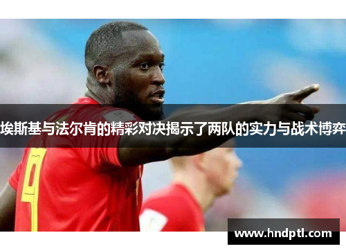 埃斯基与法尔肯的精彩对决揭示了两队的实力与战术博弈