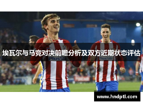 埃瓦尔与马竞对决前瞻分析及双方近期状态评估