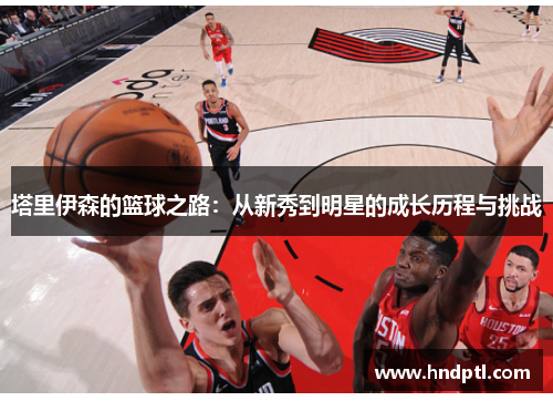 塔里伊森的篮球之路：从新秀到明星的成长历程与挑战