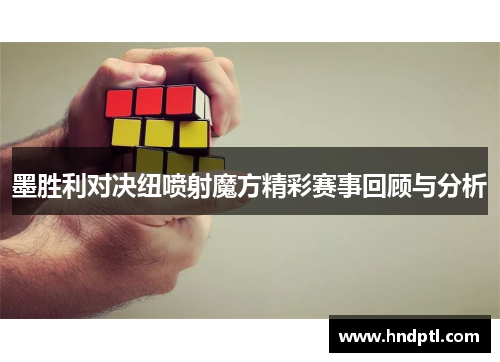 墨胜利对决纽喷射魔方精彩赛事回顾与分析