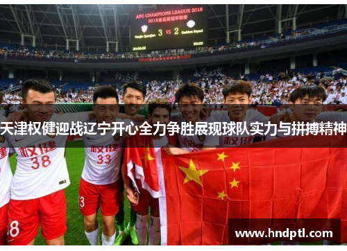 天津权健迎战辽宁开心全力争胜展现球队实力与拼搏精神