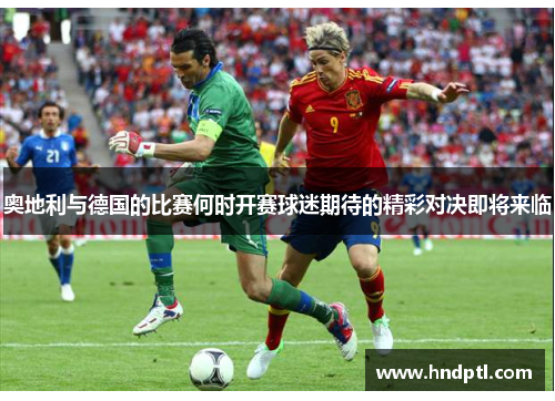 奥地利与德国的比赛何时开赛球迷期待的精彩对决即将来临