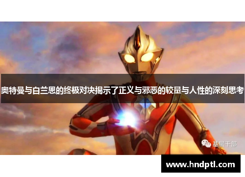 奥特曼与白兰恩的终极对决揭示了正义与邪恶的较量与人性的深刻思考