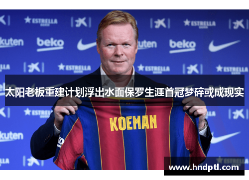 太阳老板重建计划浮出水面保罗生涯首冠梦碎或成现实