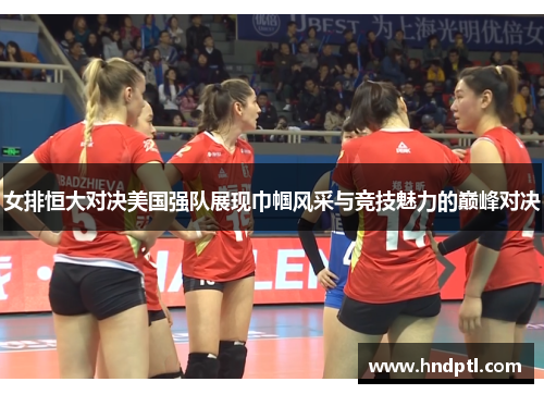 女排恒大对决美国强队展现巾帼风采与竞技魅力的巅峰对决