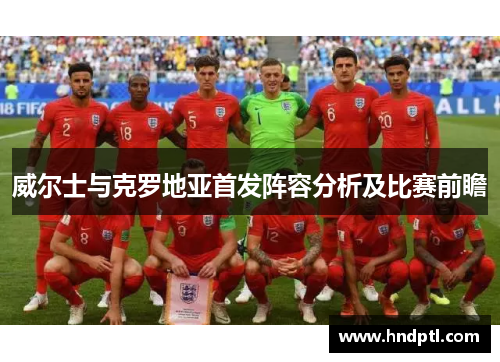 威尔士与克罗地亚首发阵容分析及比赛前瞻