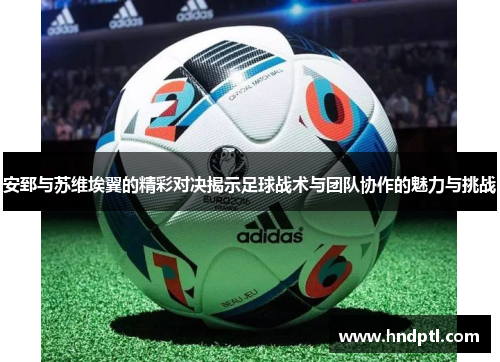 安郅与苏维埃翼的精彩对决揭示足球战术与团队协作的魅力与挑战