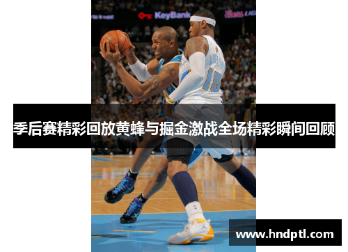 季后赛精彩回放黄蜂与掘金激战全场精彩瞬间回顾