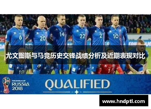 尤文图斯与马竞历史交锋战绩分析及近期表现对比