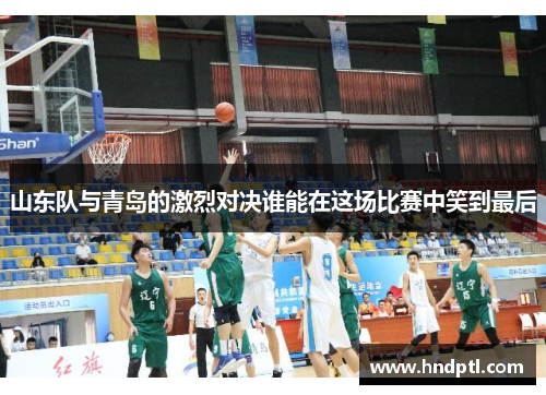 山东队与青岛的激烈对决谁能在这场比赛中笑到最后