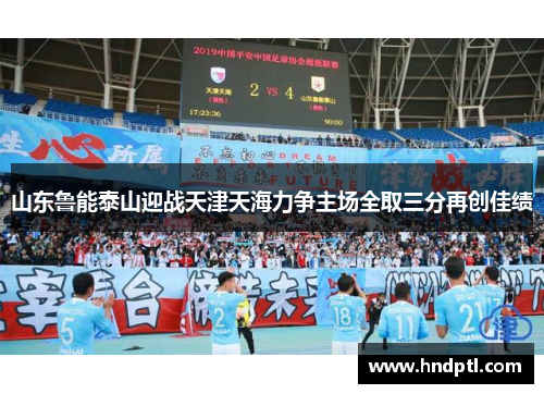 山东鲁能泰山迎战天津天海力争主场全取三分再创佳绩