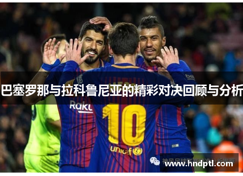 巴塞罗那与拉科鲁尼亚的精彩对决回顾与分析