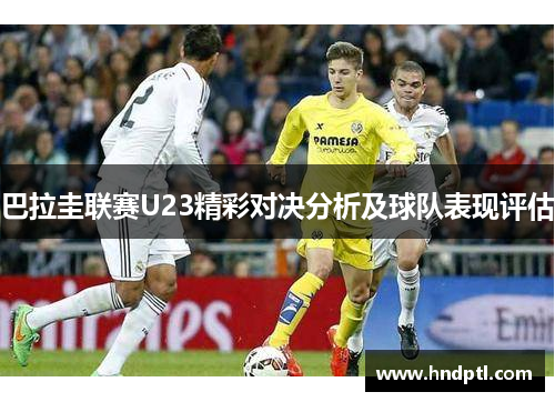 巴拉圭联赛U23精彩对决分析及球队表现评估