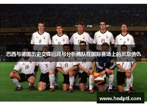 巴西与德国历史交锋回顾与分析两队在国际赛场上的恩怨情仇