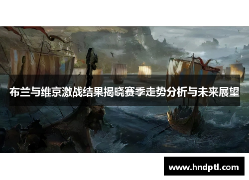 布兰与维京激战结果揭晓赛季走势分析与未来展望