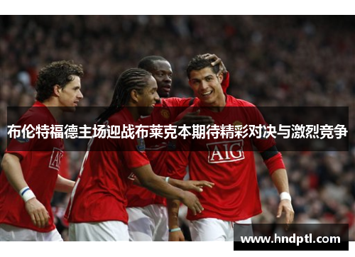 布伦特福德主场迎战布莱克本期待精彩对决与激烈竞争