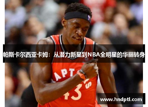 帕斯卡尔西亚卡姆：从潜力新星到NBA全明星的华丽转身