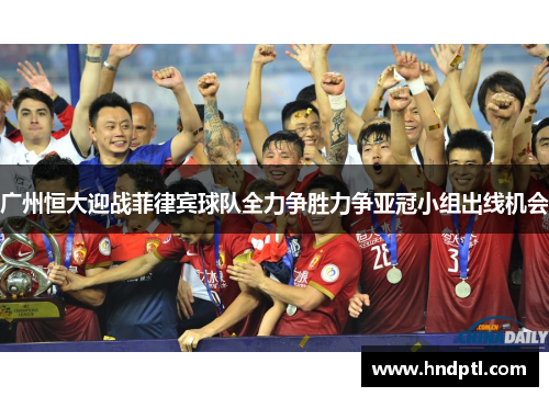 广州恒大迎战菲律宾球队全力争胜力争亚冠小组出线机会