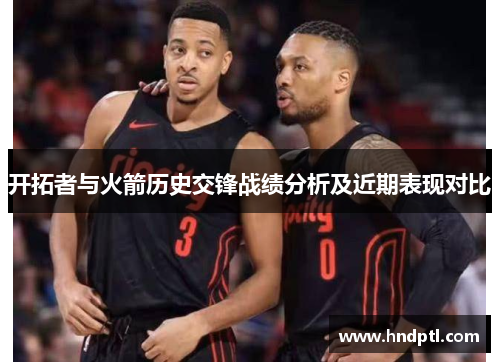 开拓者与火箭历史交锋战绩分析及近期表现对比