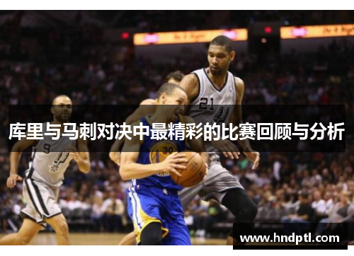 库里与马刺对决中最精彩的比赛回顾与分析