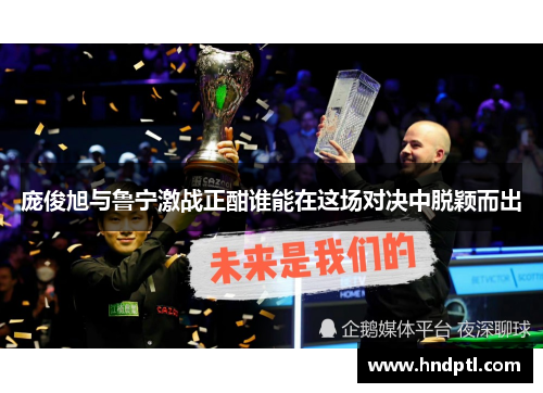 庞俊旭与鲁宁激战正酣谁能在这场对决中脱颖而出