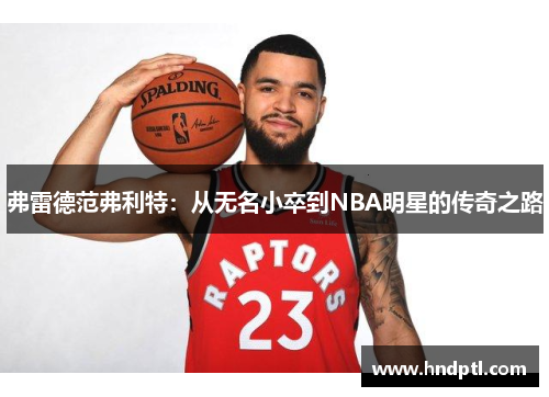 弗雷德范弗利特：从无名小卒到NBA明星的传奇之路