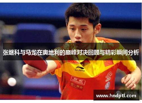 张继科与马龙在奥地利的巅峰对决回顾与精彩瞬间分析