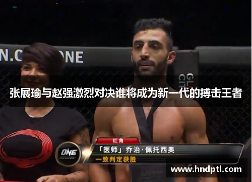 张展瑜与赵强激烈对决谁将成为新一代的搏击王者