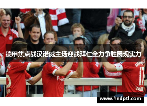 德甲焦点战汉诺威主场迎战拜仁全力争胜展现实力