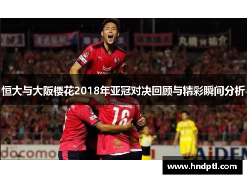 恒大与大阪樱花2018年亚冠对决回顾与精彩瞬间分析