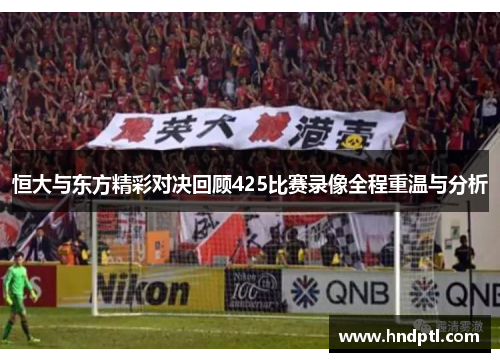 恒大与东方精彩对决回顾425比赛录像全程重温与分析