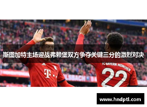 斯图加特主场迎战弗赖堡双方争夺关键三分的激烈对决