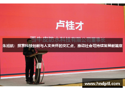 朱旭航：探索科技创新与人文关怀的交汇点，推动社会可持续发展新篇章