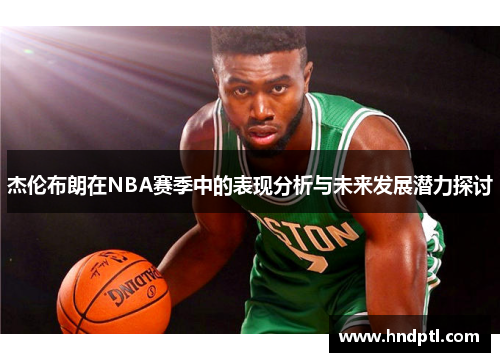 杰伦布朗在NBA赛季中的表现分析与未来发展潜力探讨